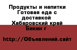 Продукты и напитки Готовая еда с доставкой. Хабаровский край,Бикин г.